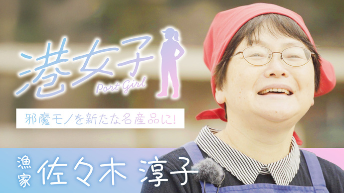 【港女子 Port Girl】＃6　漁家・佐々木淳子 ～邪魔モノを新たな名産品に！～